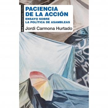 paciencia De La Acción. Ensayo Sobre La Política De Las Asambleas: 63 - Jordi Carmona Hurtado