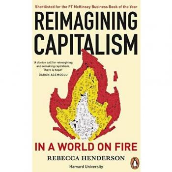Reimagining Capitalism in a World on Fire: Shortlisted for the FT & McKinsey Business Book of the Year Award 2020