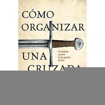 Cómo organizar una cruzada: El trasfondo racional de las guerras de Dios