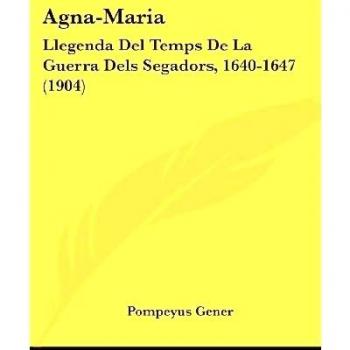 Agna-Maria: Llegenda del Temps de La Guerra Dels Segadors, 1640-1647