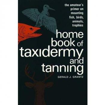 Home Book of Taxidermy and Tanning: The Amateur's Primer on Mounting Fish, Birds, Animals, Trophies