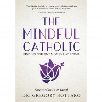The Mindful Catholic: Finding God One Moment at a Time