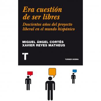 Era cuestión de ser libres: Doscientos años del proyecto liberal en el mundo hispánico