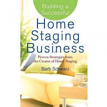 Building a Successful Home Staging Business: Proven Strategies from the Creator of Home Staging
