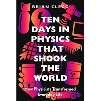 Ten Days in Physics that Shook the World: How Physicists Transformed Everyday Life