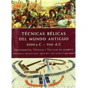Técnicas Bélicas del Mundo Antiguo 3000 a.c.-500 d.c.: Equipamiento, Técnicas y Tácticas de Combate