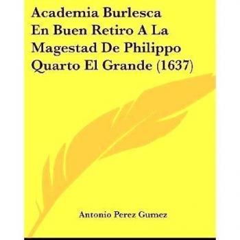 Academia Burlesca En Buen Retiro A La Magestad De Philippo Quarto El Grande