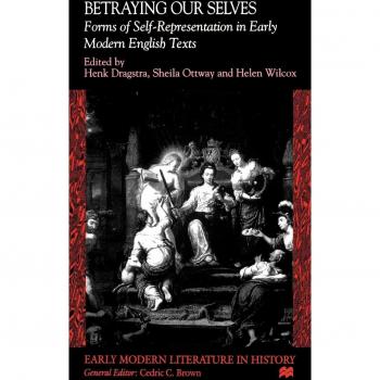 Betraying Our Selves: Forms of Self-Representation in Early Modern English Texts