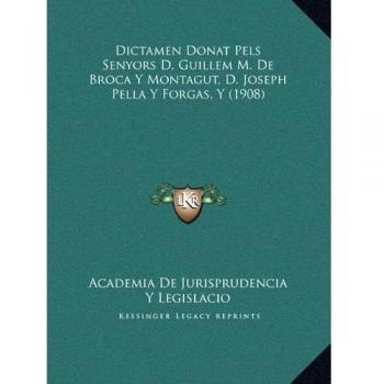 Dictamen Donat Pels Senyors D. Guillem M. De Broca Y Montagut, D. Joseph Pella Y Forgas, Y