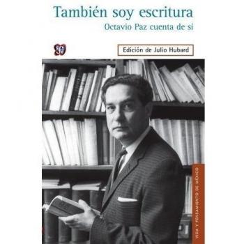 También soy escritura. Octavio Paz cuenta de sí