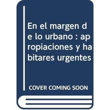 En el margen de lo urbano: apropiaciones y habitares urgentes