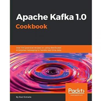 Recetario Práctico de Apache Kafka 1.0: Más de 100 Recetas para Mensajería Empresarial Distribuida y Manejo de Datos en Tiempo Real