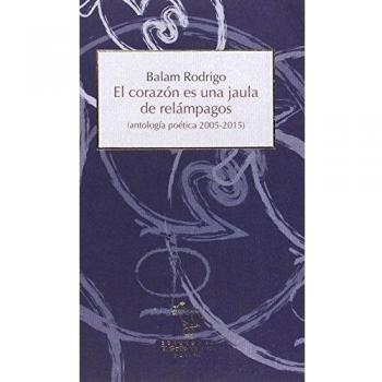 El Corazón Es Una Jaula De Relámpagos: Antología poética 2005-2015