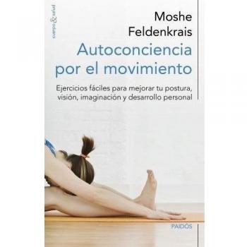 Autoconciencia por el movimiento: Ejercicios fáciles para mejorar tu postura, visión, imaginación y desarrollo personal - Feldenkrais, Moshe