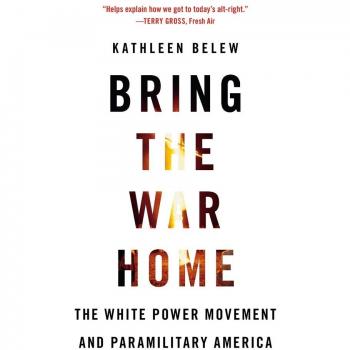 Bring the War Home: Analyzing the White Power Movement and Paramilitary Groups in America by Kathleen Belew