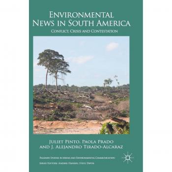 Environmental News in South America: Conflict, Crisis and Contestation - Palgrave Studies in Media and Environmental Communication by Juliet Pinto