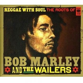 Reggae With Soul: The Roots Of Bob Marley & The Wailers