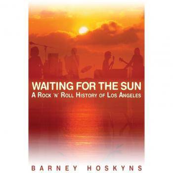 Barney Hoskyns: Waiting For The Sun - A Rock 'N' Roll History Of Los Angeles: A Rock & Roll History of Los Angeles