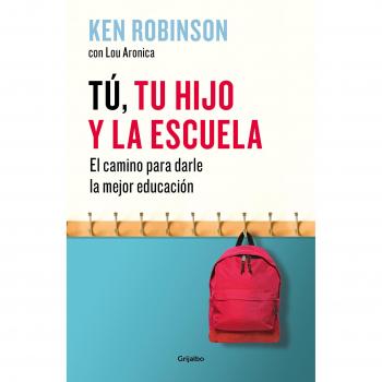 Tú, tu hijo y la escuela: El camino para darle la mejor educación - Sir Ken Robinson