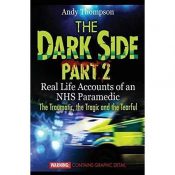 The Dark Side Part 2: Real Life Accounts of an NHS Paramedic The Traumatic, the Tragic and the Tearful