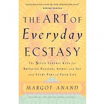 The Art of Everyday Ecstasy: A Guide to Transformative Pleasure and Mindfulness by Margot Anand