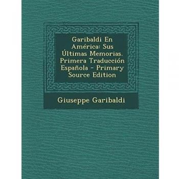Garibaldi En America: Sus Ultimas Memorias. Primera Traduccion Espanola - Primary Source Edition