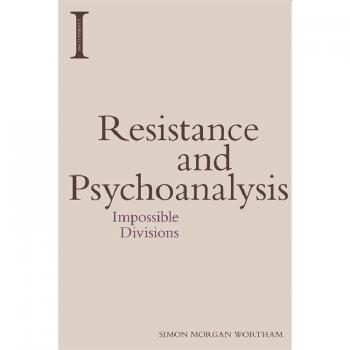 Resistance and Psychoanalysis: Impossible Divisions