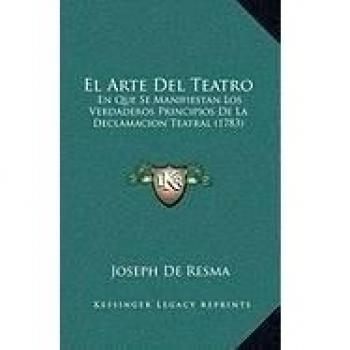 El Arte Del Teatro: En Que Se Manifiestan Los Verdaderos Principios De La Declamacion Teatral
