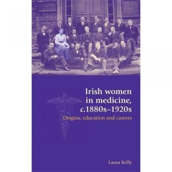 Mujeres Irlandesas en Medicina, C.1880s-1920s: Orígenes, Educación y Carreras - Edición en Rústica