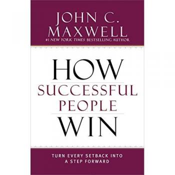 How Successful People Win: Turn Every Setback into a Step Forward by John C. Maxwell