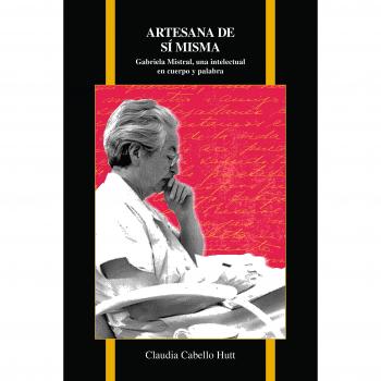 Self-Made Artisan: Gabriela Mistral, An Intellectual in Body and Word
