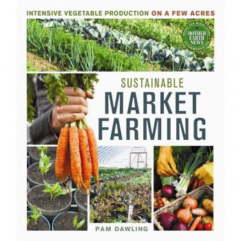 Sustainable Market Farming: Intensive Vegetable Production on a Few Acres