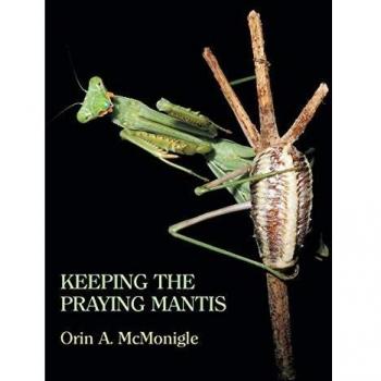 Praying Mantis Care Guide: Biology, Reproduction, and Husbandry by Orin McMonigle