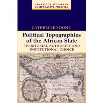 Political Topographies of the African State: Territorial Authority and Institutional Choice (Cambridge Studies in Comparative Politics)