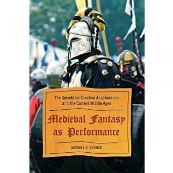 Medieval Fantasy Performance: The Society for Creative Anachronism and the Modern Middle Ages Analysis