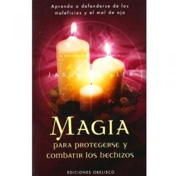 Magia para protegerse y combatir los hechizos: Aprenda a Defenderse de Los Maleficios y El Mal de Ojo