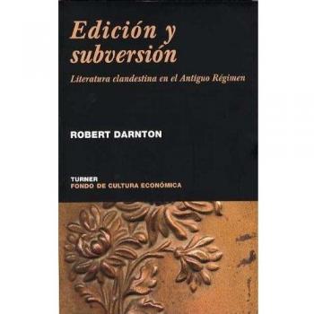 Edición y subversión: Literatura clandestina en el Antiguo Régimen - Darnton