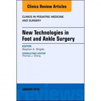 New Technologies in Foot and Ankle Surgery, An Issue of Clinics in Podiatric Medicine and Surgery, 1e: Volume 35-1