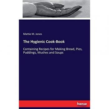 Libro de Cocina Higiénica: Recetas para Pan, Pasteles, Pudines, Papillas y Sopas