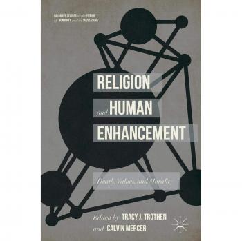 Religion and Human Enhancement: Exploring Death, Values, and Morality in the Future of Humanity