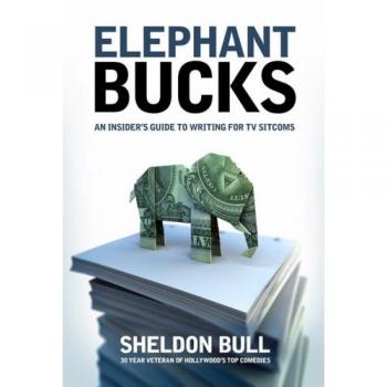 Elephant Bucks: An Insider's Guide to Writing for TV Sitcoms: The Inside Guide to Writing the TV Sitcom