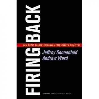 Firing Back: How Great Leaders Rebound after Career Disasters
