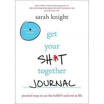 Get Your Sh*t Together Journal: Practical Ways to Cut the Bullsh*t and Win at Life