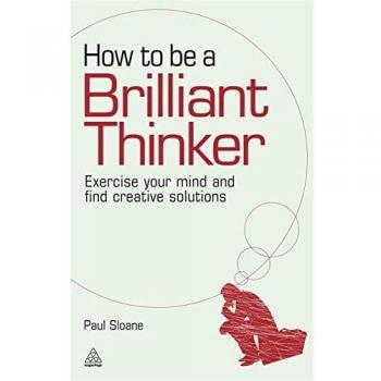 How to be a Brilliant Thinker: Exercise Your Mind and Find Creative Solutions