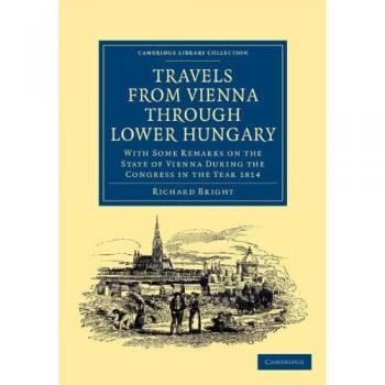 Viajes desde Viena a través de Baja Hungría: Observaciones sobre el Estado de Viena durante el Congreso de 1814 (Colección Biblioteca de Cambridge - Viajes, Europa)