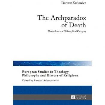 The Archparadox of Death: Martyrdom as a Philosophical Inquiry in European Theology and History