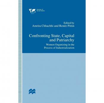 Confronting State, Capital and Patriarchy: Women Organizing in the Process of Industrialization
