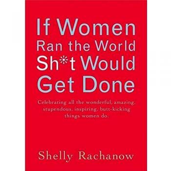 If Women Ran the World, Sh*t Would Get Done: Celebrating All the Wonderful, Amazing, Stupendous, Inspiring, Buttkicking Things Women Do