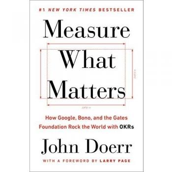 Measure What Matters: How Google, Bono, and the Gates Foundation Rock the World with Okrs