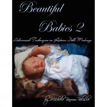 Advanced Reborn Doll Making Techniques: Beautiful Babies 2 by Michele Barrow-Bélisle